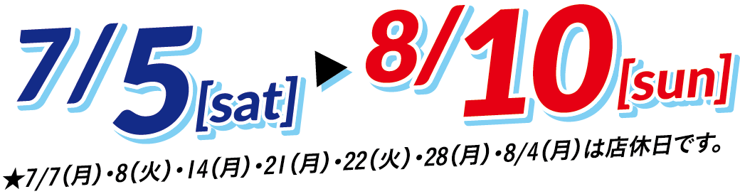 7/5(土)～8/10(日)開催！ 7/7(月)・8日(火)・14(月)・21(月)・22日(火)・28(月)・8/4(月)は定休日です。